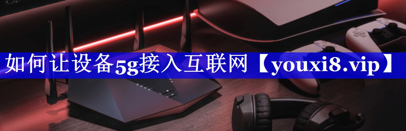 如何让设备5g接入互联网 如何让设备5g接入互联网