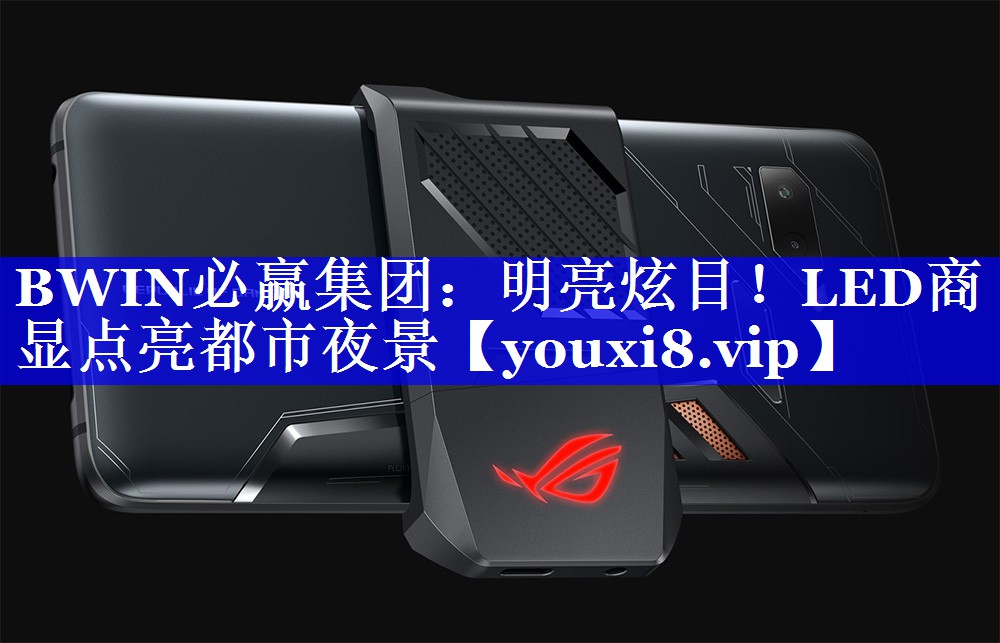 BWIN必赢集团:明亮炫目!LED商显点亮都市夜景 BWIN必赢集团:明亮炫目!LED商显点亮都市夜景
