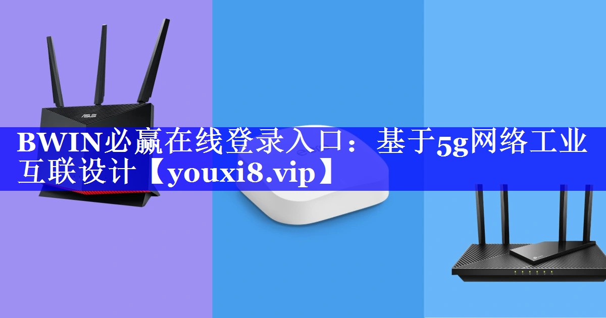 BWIN必赢在线登录入口:基于5g网络工业互联设计 BWIN必赢在线登录入口:基于5g网络工业互联设计
