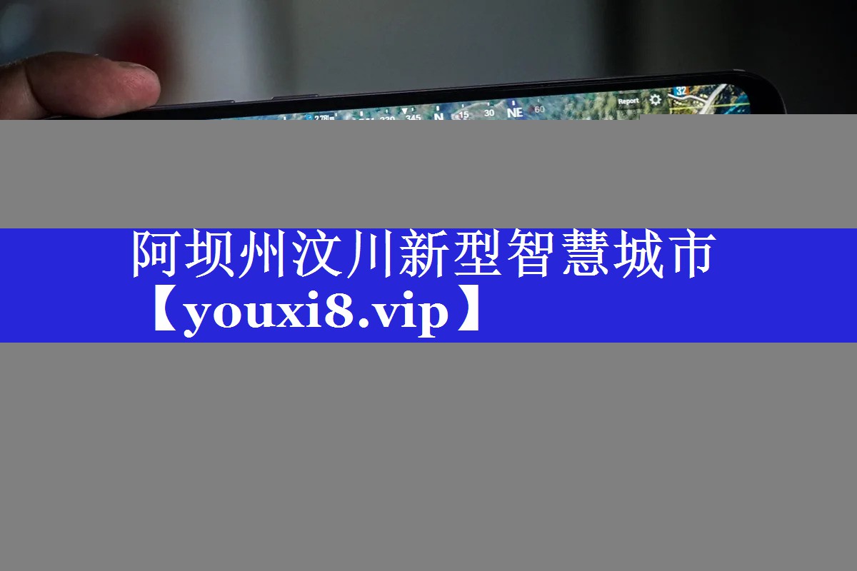 阿坝州汶川新型智慧城市 阿坝州汶川新型智慧城市