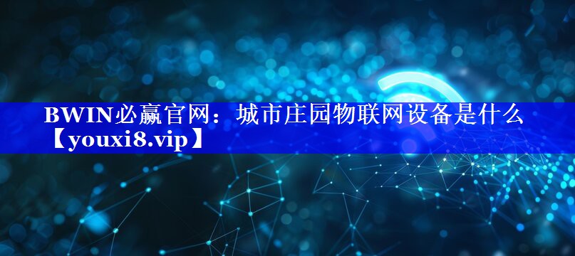 BWIN必赢官网:城市庄园物联网设备是什么 BWIN必赢官网:城市庄园物联网设备是什么