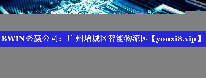BWIN必赢公司:广州增城区智能物流园 BWIN必赢公司:广州增城区智能物流园