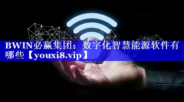 BWIN必赢集团:数字化智慧能源软件有哪些 BWIN必赢集团:数字化智慧能源软件有哪些