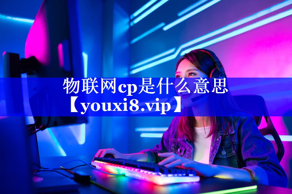 物联网cp是什么意思 物联网cp是什么意思