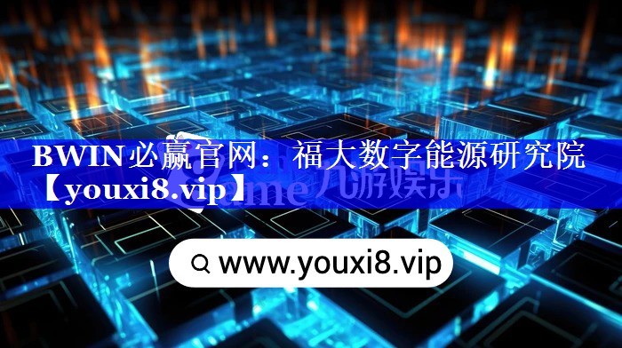 BWIN必赢官网:福大数字能源研究院 BWIN必赢官网:福大数字能源研究院