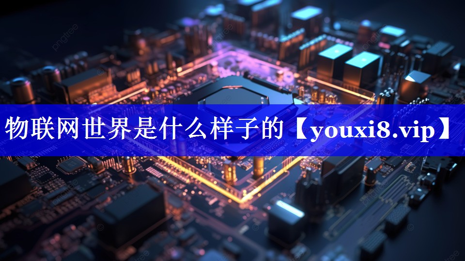 物联网世界是什么样子的 物联网世界是什么样子的