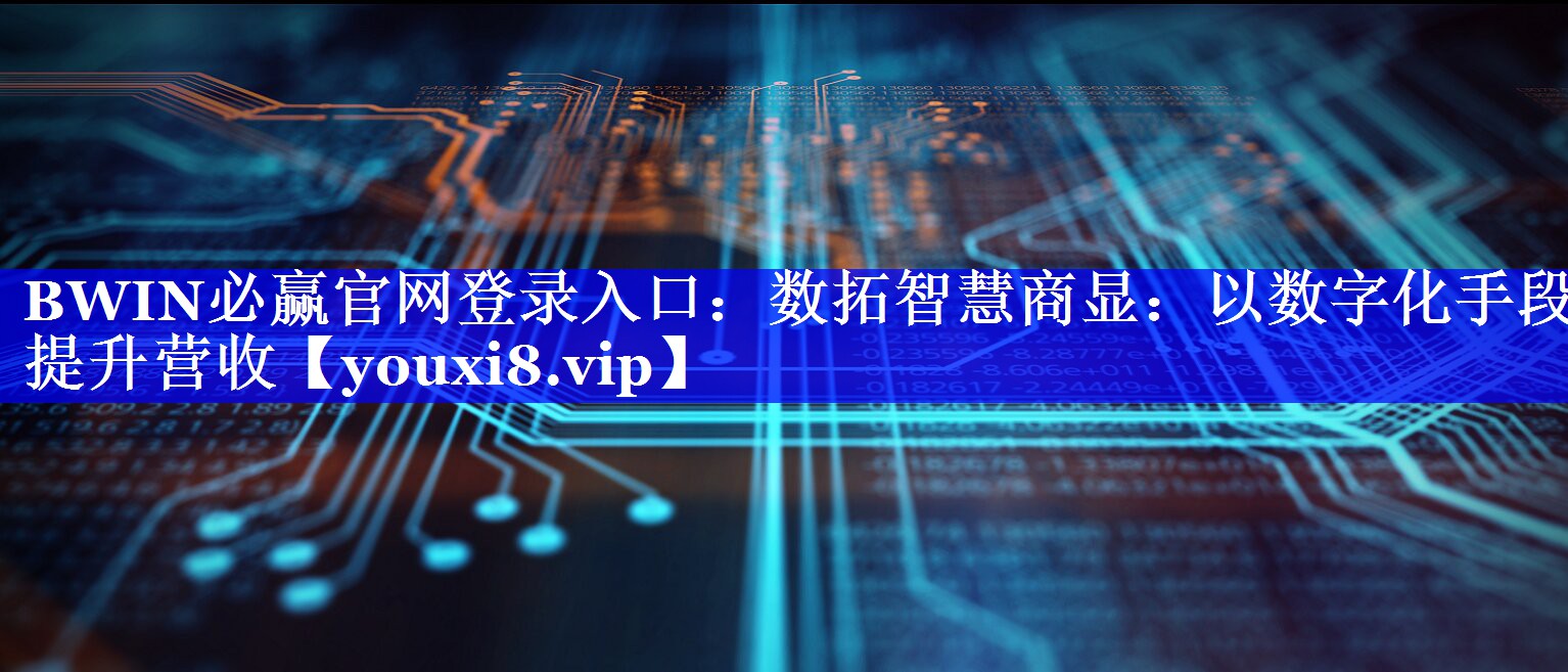 BWIN必赢官网登录入口:数拓智慧商显:以数字化手段提升营收 BWIN必赢官网登录入口:数拓智慧商显:以数字化手段提升营收