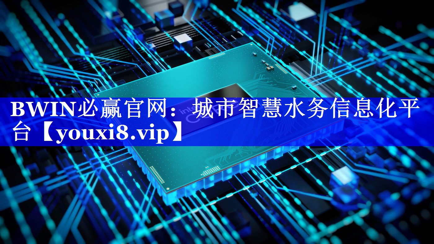 BWIN必赢官网:城市智慧水务信息化平台 BWIN必赢官网:城市智慧水务信息化平台