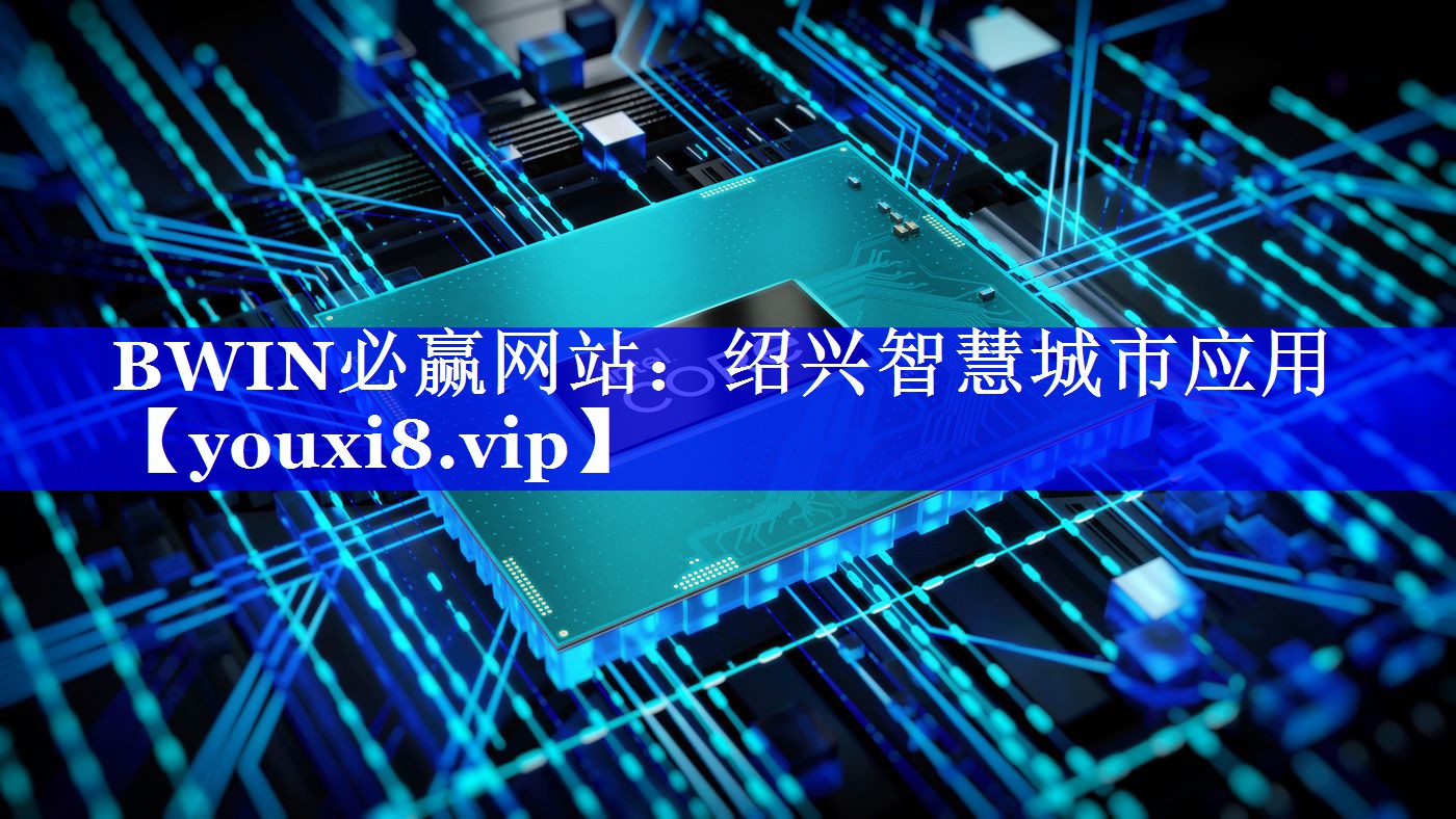 BWIN必赢网站:绍兴智慧城市应用 BWIN必赢网站:绍兴智慧城市应用