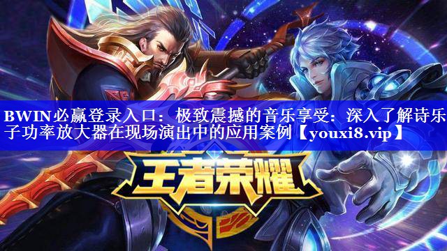 BWIN必赢登录入口:极致震撼的音乐享受:深入了解诗乐电子功率放大器在现场演出中的应用案例 BWIN必赢登录入口:极致震撼的音乐享受:深入了解诗乐电子功率放大器在现场演出中的应用案例