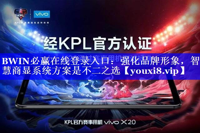 BWIN必赢在线登录入口:强化品牌形象,智慧商显系统方案是不二之选 BWIN必赢在线登录入口:强化品牌形象,智慧商显系统方案是不二之选