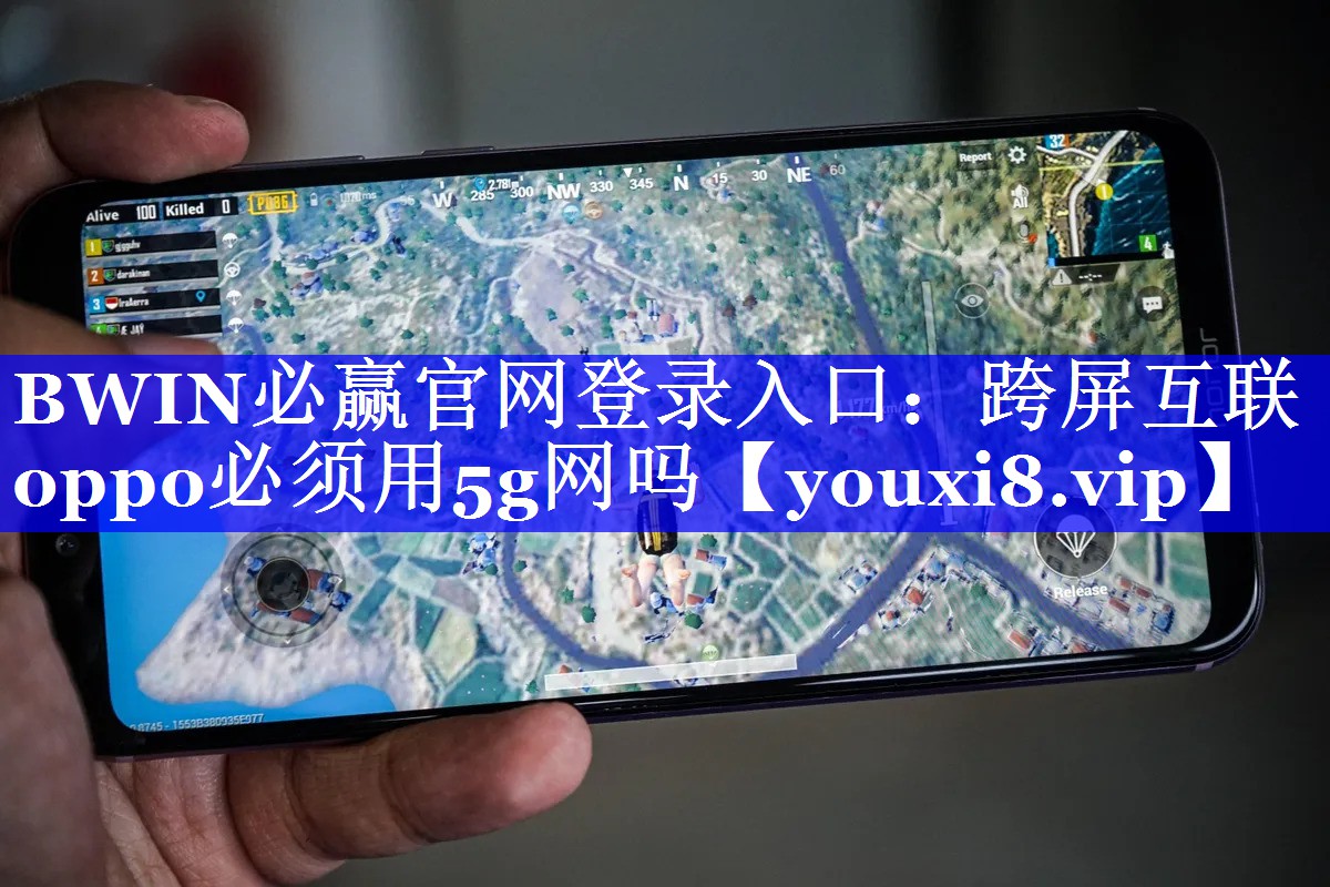 BWIN必赢官网登录入口:跨屏互联oppo必须用5g网吗 BWIN必赢官网登录入口:跨屏互联oppo必须用5g网吗