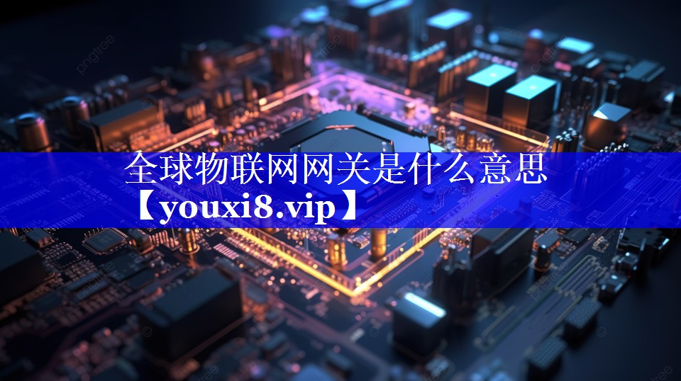 全球物联网网关是什么意思 全球物联网网关是什么意思