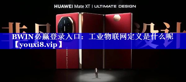 BWIN必赢登录入口:工业物联网定义是什么呢 BWIN必赢登录入口:工业物联网定义是什么呢