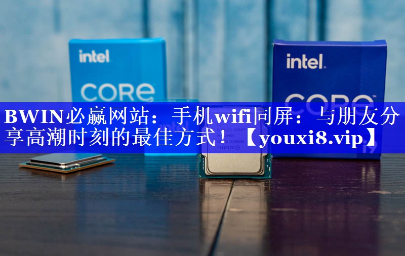 BWIN必赢网站:手机wifi同屏:与朋友分享高潮时刻的最佳方式! BWIN必赢网站:手机wifi同屏:与朋友分享高潮时刻的最佳方式!