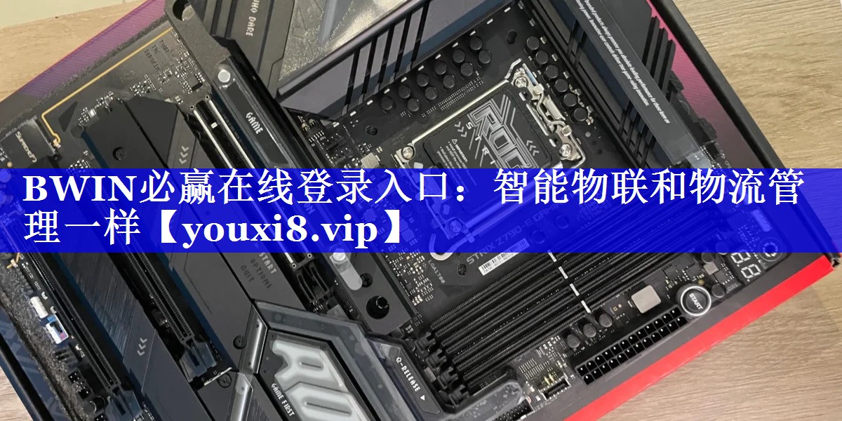BWIN必赢在线登录入口:智能物联和物流管理一样 BWIN必赢在线登录入口:智能物联和物流管理一样