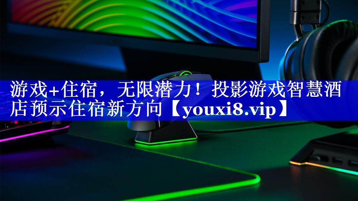 游戏+住宿,无限潜力!投影游戏智慧酒店预示住宿新方向 游戏+住宿,无限潜力!投影游戏智慧酒店预示住宿新方向