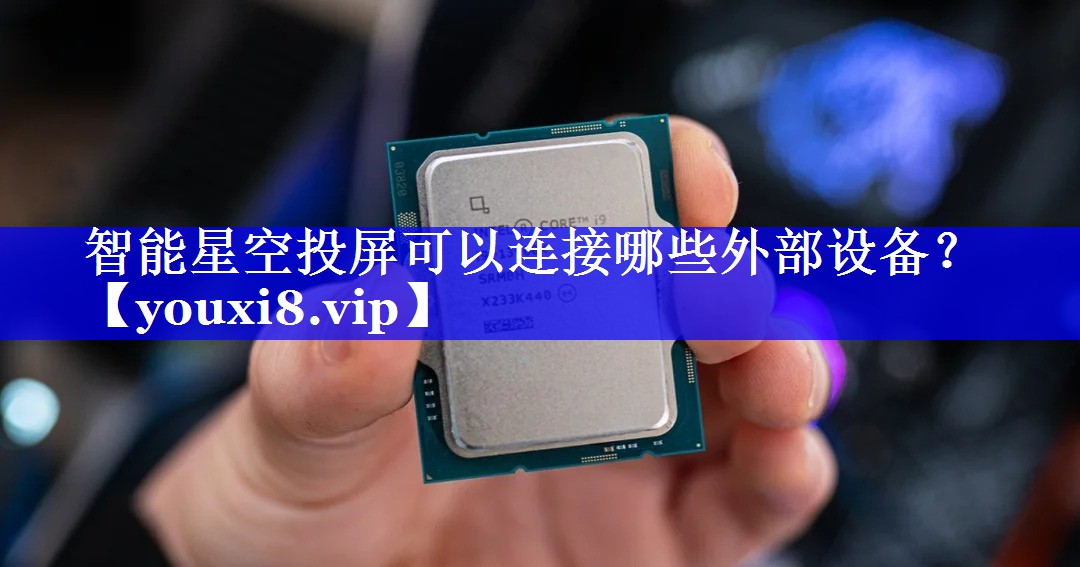 智能星空投屏可以连接哪些外部设备? 智能星空投屏可以连接哪些外部设备?