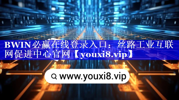 BWIN必赢在线登录入口:丝路工业互联网促进中心官网 BWIN必赢在线登录入口:丝路工业互联网促进中心官网