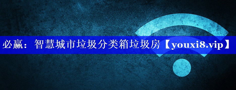 必赢:智慧城市垃圾分类箱垃圾房 必赢:智慧城市垃圾分类箱垃圾房