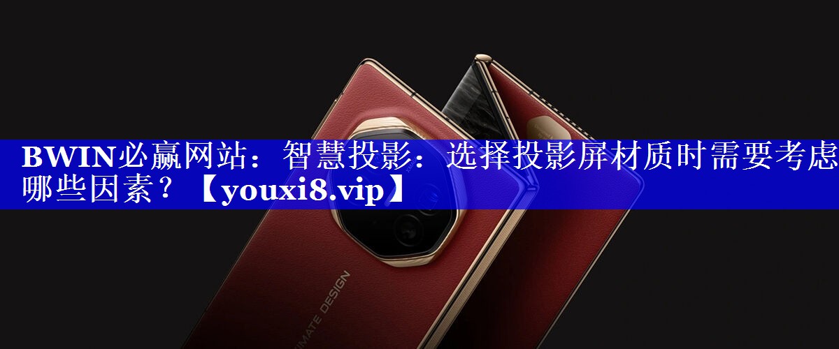 BWIN必赢网站:智慧投影:选择投影屏材质时需要考虑哪些因素? BWIN必赢网站:智慧投影:选择投影屏材质时需要考虑哪些因素?