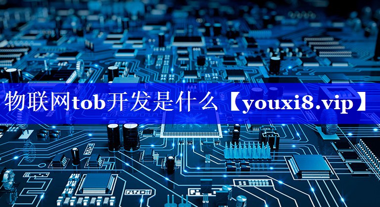 物联网tob开发是什么 物联网tob开发是什么