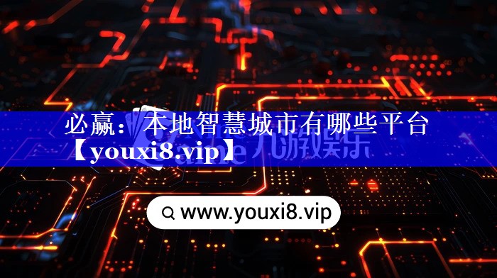 必赢:本地智慧城市有哪些平台 必赢:本地智慧城市有哪些平台