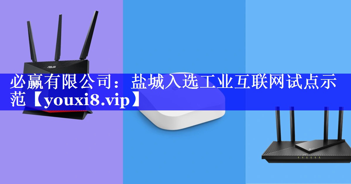 必赢有限公司:盐城入选工业互联网试点示范 必赢有限公司:盐城入选工业互联网试点示范