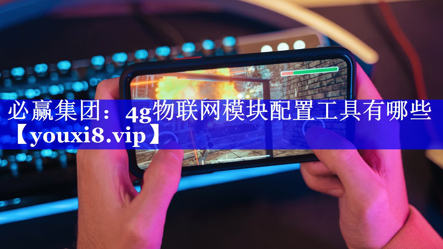 必赢集团:4g物联网模块配置工具有哪些 必赢集团:4g物联网模块配置工具有哪些