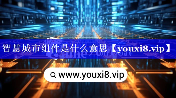 智慧城市组件是什么意思 智慧城市组件是什么意思