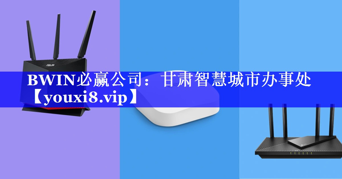 BWIN必赢公司:甘肃智慧城市办事处 BWIN必赢公司:甘肃智慧城市办事处