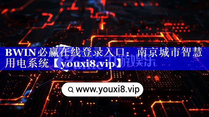 BWIN必赢在线登录入口:南京城市智慧用电系统 BWIN必赢在线登录入口:南京城市智慧用电系统