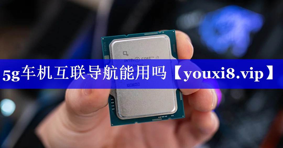 5g车机互联导航能用吗 5g车机互联导航能用吗