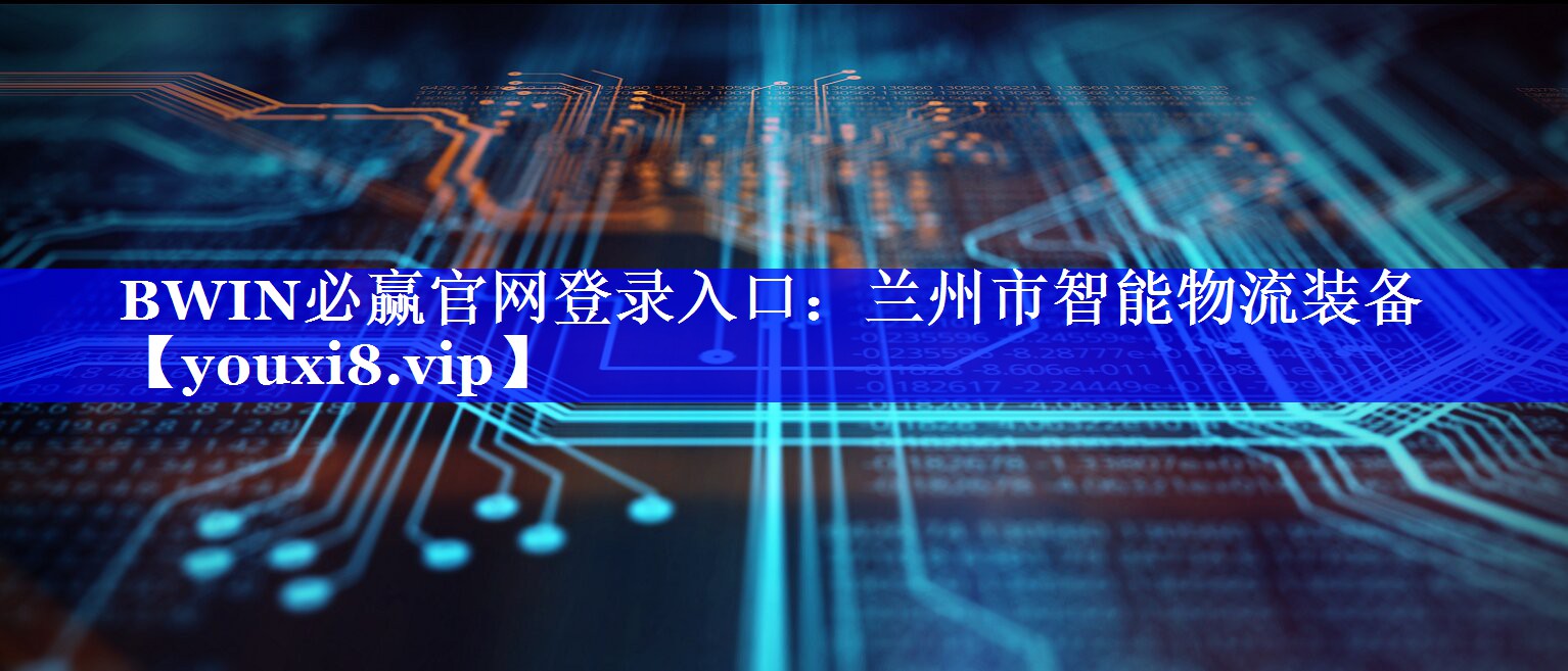 BWIN必赢官网登录入口:兰州市智能物流装备 BWIN必赢官网登录入口:兰州市智能物流装备