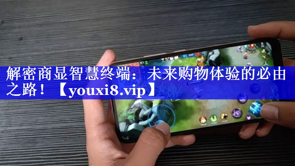 解密商显智慧终端:未来购物体验的必由之路! 解密商显智慧终端:未来购物体验的必由之路!