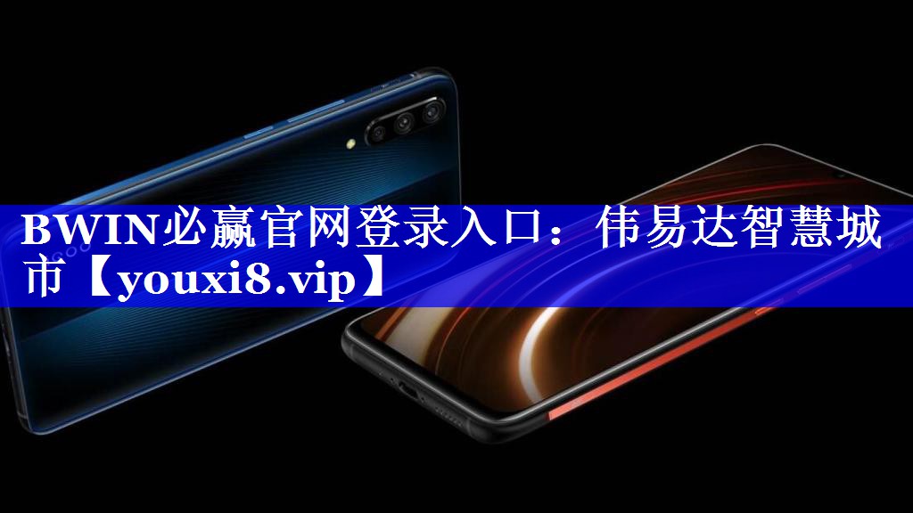 BWIN必赢官网登录入口:伟易达智慧城市 BWIN必赢官网登录入口:伟易达智慧城市