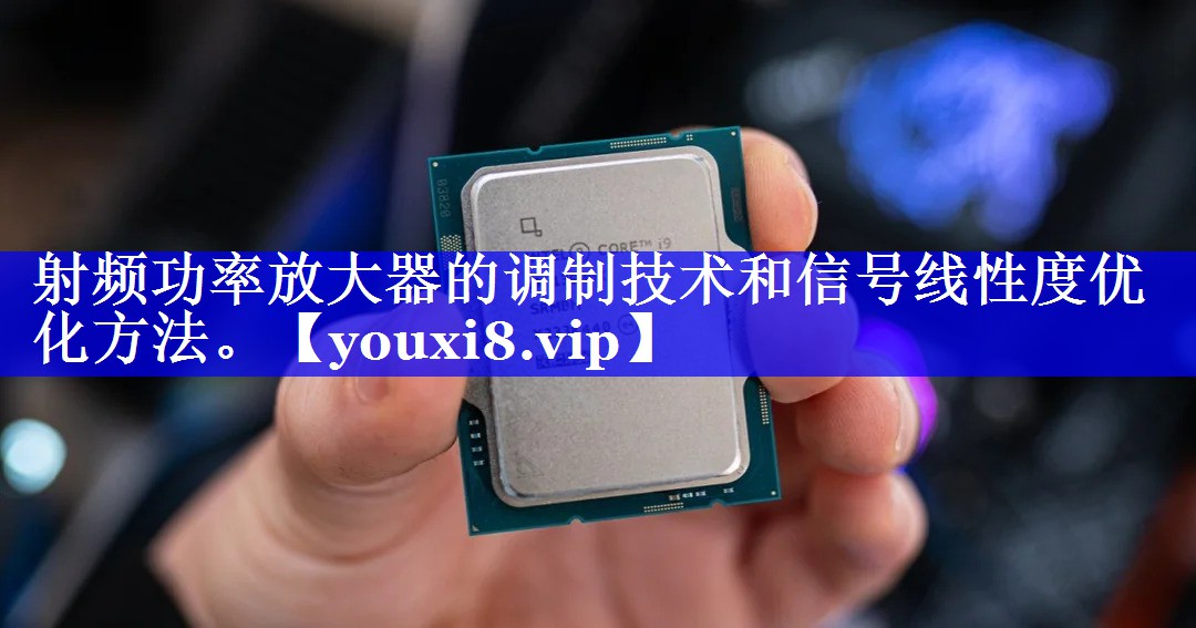 射频功率放大器的调制技术和信号线性度优化方法。 射频功率放大器的调制技术和信号线性度优化方法。