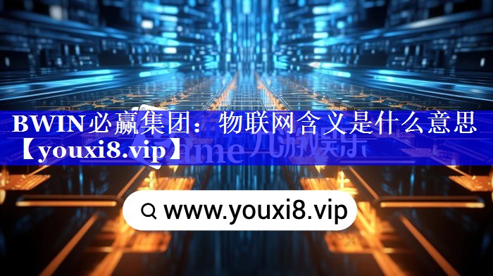 BWIN必赢集团:物联网含义是什么意思 BWIN必赢集团:物联网含义是什么意思