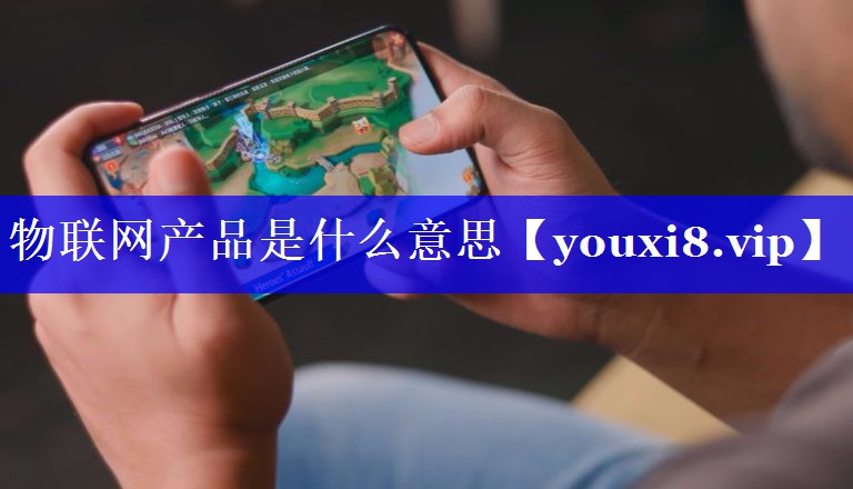物联网产品是什么意思 物联网产品是什么意思