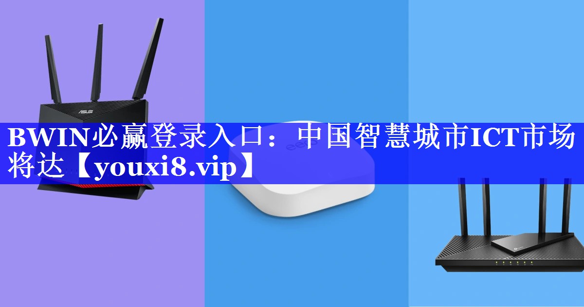 BWIN必赢登录入口:中国智慧城市ICT市场将达 BWIN必赢登录入口:中国智慧城市ICT市场将达