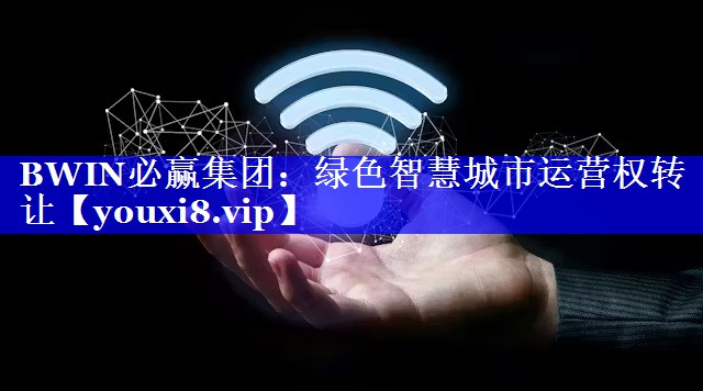 BWIN必赢集团:绿色智慧城市运营权转让 BWIN必赢集团:绿色智慧城市运营权转让