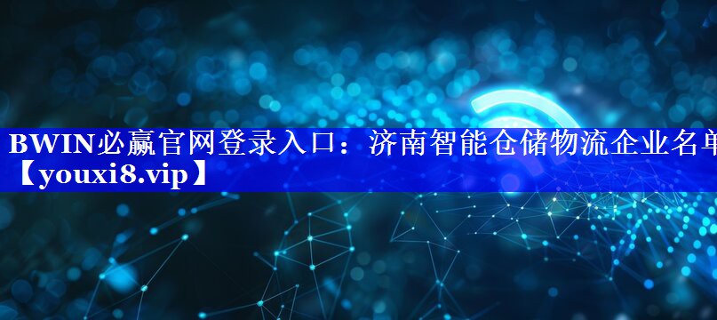 BWIN必赢官网登录入口:济南智能仓储物流企业名单 BWIN必赢官网登录入口:济南智能仓储物流企业名单