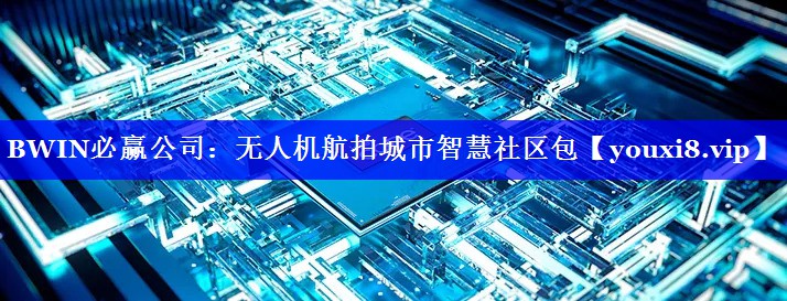 BWIN必赢公司:无人机航拍城市智慧社区包 BWIN必赢公司:无人机航拍城市智慧社区包