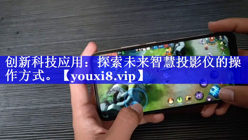 创新科技应用:探索未来智慧投影仪的操作方式。 创新科技应用:探索未来智慧投影仪的操作方式。