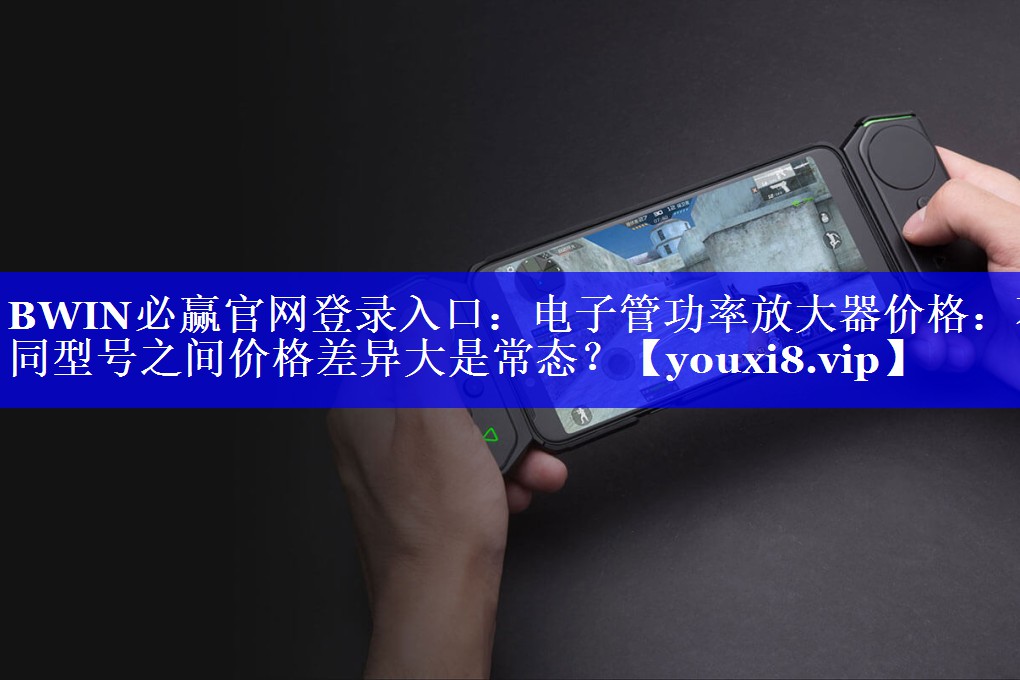 BWIN必赢官网登录入口:电子管功率放大器价格:不同型号之间价格差异大是常态? BWIN必赢官网登录入口:电子管功率放大器价格:不同型号之间价格差异大是常态?