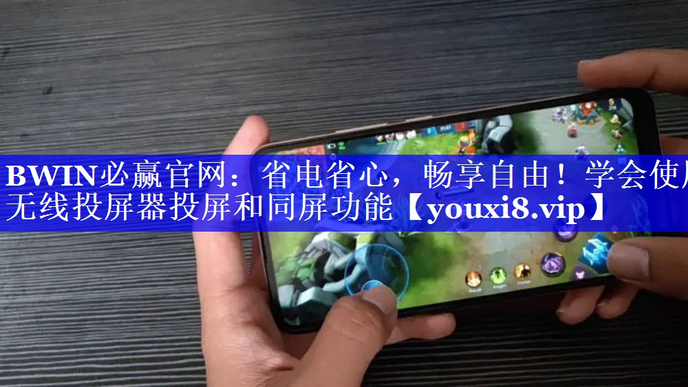 BWIN必赢官网:省电省心,畅享自由!学会使用无线投屏器投屏和同屏功能 BWIN必赢官网:省电省心,畅享自由!学会使用无线投屏器投屏和同屏功能