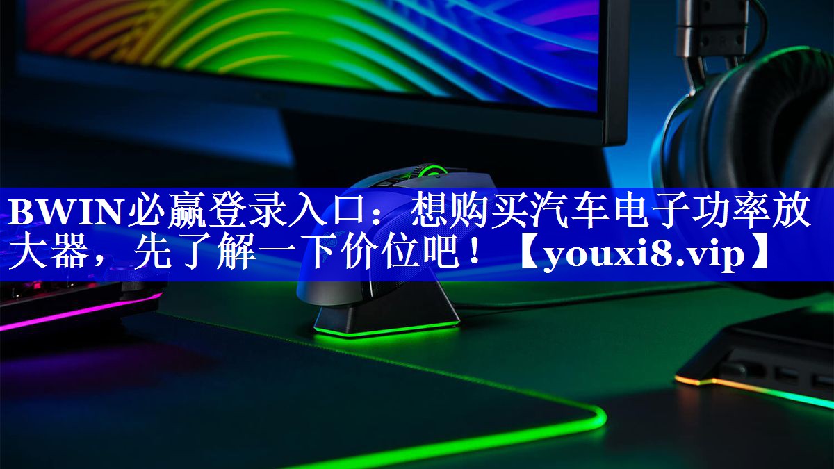 BWIN必赢登录入口:想购买汽车电子功率放大器,先了解一下价位吧! BWIN必赢登录入口:想购买汽车电子功率放大器,先了解一下价位吧!