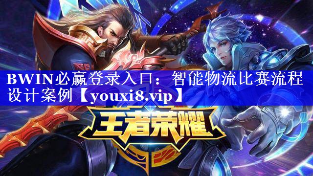 BWIN必赢登录入口:智能物流比赛流程设计案例 BWIN必赢登录入口:智能物流比赛流程设计案例