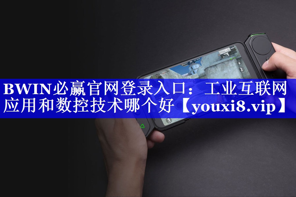 BWIN必赢官网登录入口:工业互联网应用和数控技术哪个好 BWIN必赢官网登录入口:工业互联网应用和数控技术哪个好