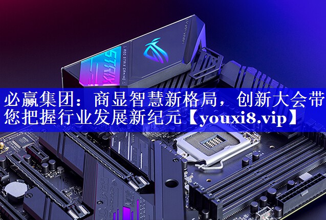 必赢集团:商显智慧新格局,创新大会带您把握行业发展新纪元 必赢集团:商显智慧新格局,创新大会带您把握行业发展新纪元